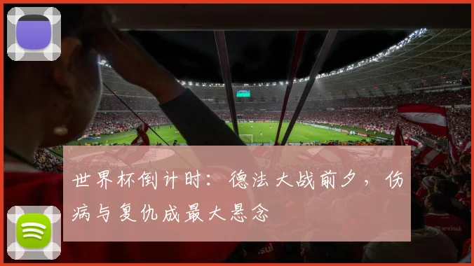 世界杯倒计时：德法大战前夕，伤病与复仇成最大悬念